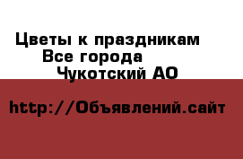 Цветы к праздникам  - Все города  »    . Чукотский АО